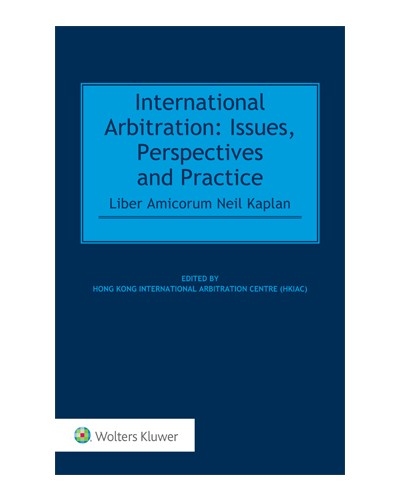 International Arbitration: Issues, Perspectives and Practice: Liber Amicorum Neil Kaplan