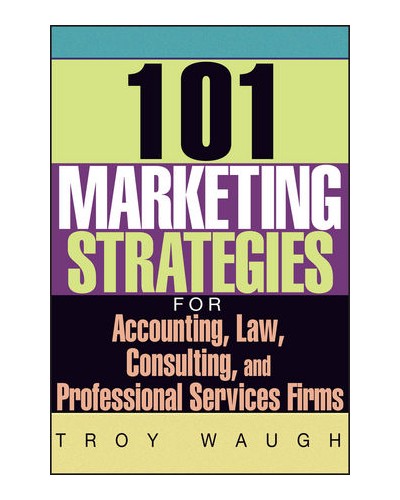 101 Marketing Strategies for Accounting, Law, Consulting, and Professional Services Firms