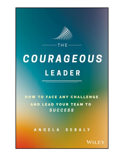 The Courageous Leader: How to Face Any Challenge and Lead Your Team to Success