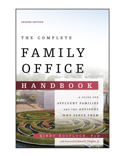 The Complete Family Office Handbook: A Guide for Affluent Families and the Advisors Who Serve Them, 2nd Edition