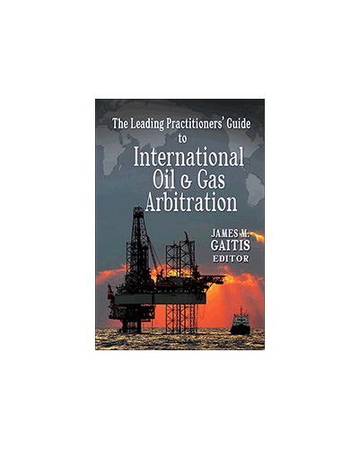 The Leading Practitioners’ Guide to International Oil & Gas Arbitration