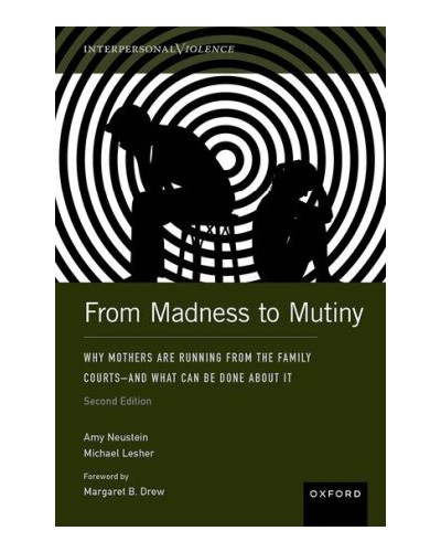 From Madness to Mutiny: Why Mothers Are Running from the Family Courts - and What Can Be Done about It 2nd ed