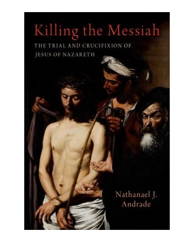 Killing the Messiah: The Trial and Crucifixion of Jesus of Nazareth