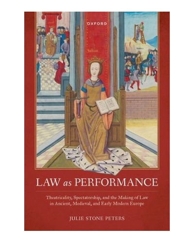 Law as Performance: Theatricality, Spectatorship, and the Making of Law in Ancient, Medieval, and Early Modern Europe