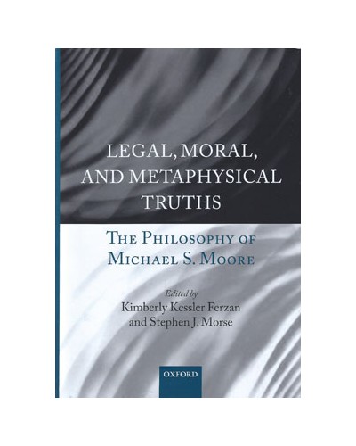 Legal, Moral, and Metaphysical Truths: The Philosophy of Michael S. Moore