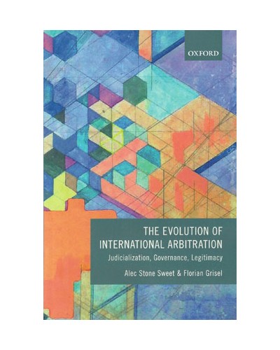 The Evolution of International Arbitration: Judicialization, Governance, Legitimacy