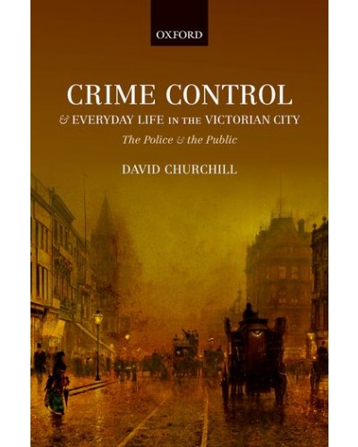 Crime Control and Everyday Life in the Victorian City: The Police and the Public
