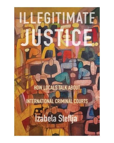 Illegitimate Justice: How Locals Talk About International Criminal Courts