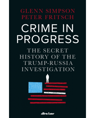Crime in Progress: The Secret History of the Trump-Russia Investigation