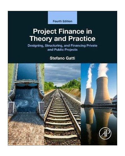 Project Finance in Theory and Practice: Designing, Structuring, and Financing Private and Public Projects 4th Edition