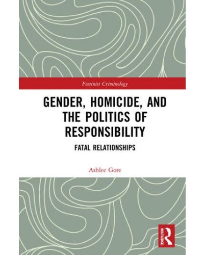 Gender, Homicide, and the Politics of Responsibility: Fatal Relationships