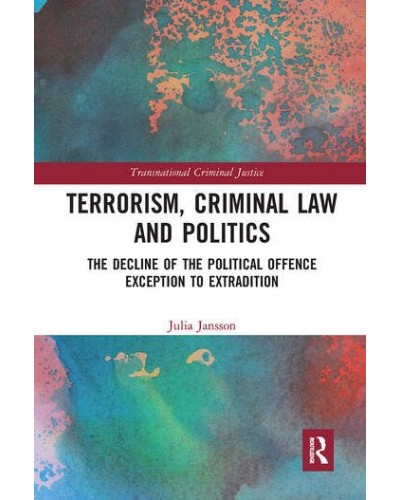 Terrorism, Criminal Law and Politics: The Decline of the Political Offence Exception to Extradition