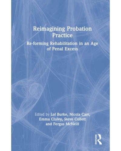 Reimagining Probation Practice: Re-forming Rehabilitation in an Age of Penal Excess