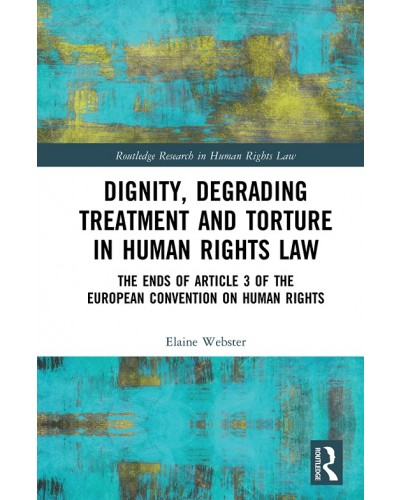 Dignity, Degrading Treatment and Torture in Human Rights Law: The Ends of Article 3 of the European Convention on Human Rights