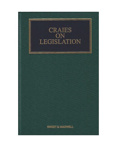 Craies on Legislation: A Practitioner's Guide to the Nature, Process, Effect and Interpretation of Legislation 11th Edition