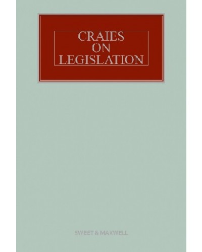 Craies on Legislation: A Practitioner's Guide to the Nature, Process, Effect and Interpretation of Legislation 12th Edition