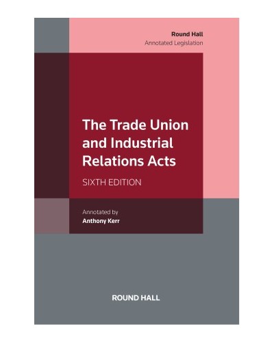 The Trade Union and Industrial Relations Acts of Ireland 6th Edition
