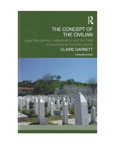The Concept of the Civilian: Legal Recognition, Adjudication and the Trials of International Criminal Justice