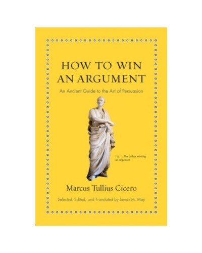 How to Win an Argument: An Ancient Guide to the Art of Persuasion