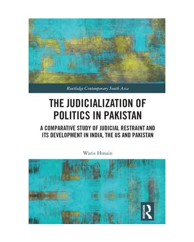 The Judicialization of Politics in Pakistan: A Comparative Study of Judicial Restraint and its Development in India, the US and Pakistan