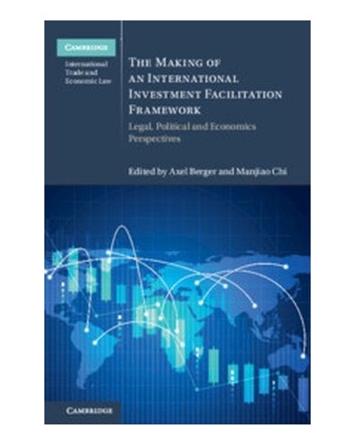 The Making of an International Investment Facilitation Framework: Legal, Political and Economic Perspectives