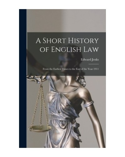 A Short History of English Law: From the Earliest Times to the end of the Year 1911