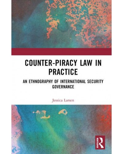 Counter-Piracy Law in Practice: An Ethnography of International Security Governance