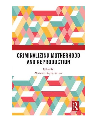 Criminalizing Motherhood and Reproduction