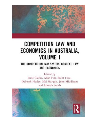 Competition Law and Economics in Australia, Volume I: The Competition Law System - Context, Law and Economics