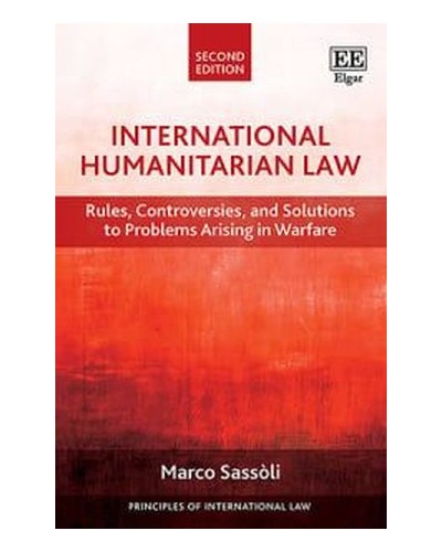 International Humanitarian Law: Rules, Controversies and Solutions to Problems Arising in Warfare 2nd ed