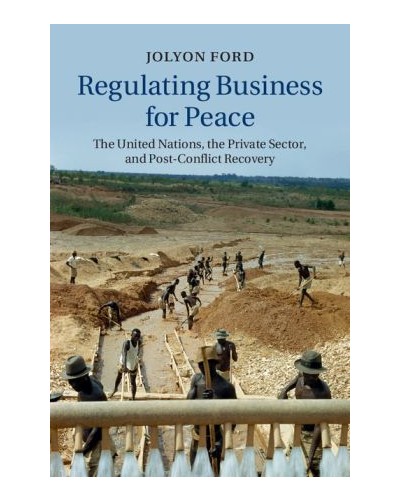Regulating Business for Peace: The United Nations, the Private Sector, and Post-Conflict Recovery