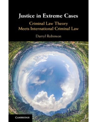 Justice in Extreme Cases: Criminal Law Theory Meets International Criminal Law