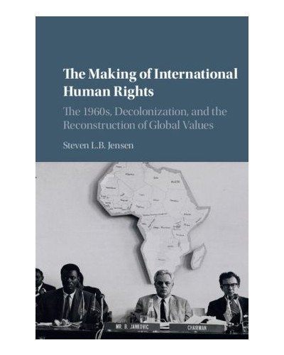 The Making of International Human Rights: The 1960s, Decolonization, and the Reconstruction of Global Values