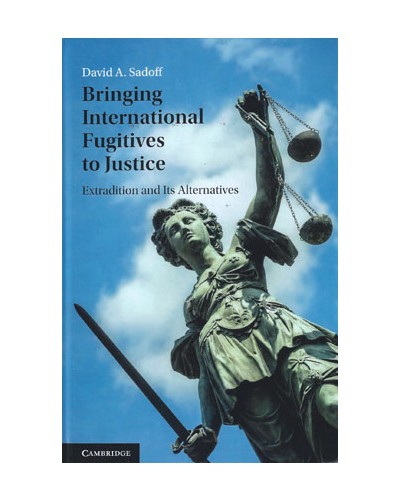 Bringing International Fugitives to Justice: Extradition and its Alternatives