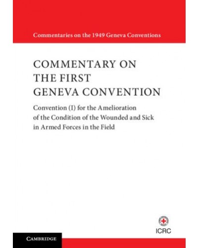 Commentary on the First Geneva Convention: Volume 1: Convention (I) for the Amelioration of the Condition of the Wounded and Sick in Armed Forces in the Field
