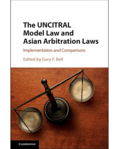 The UNCITRAL Model Law and Asian Arbitration Laws: Implementation and Comparisons