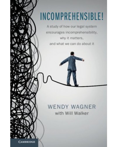 Incomprehensible! A Study of How Our Legal System Encourages Incomprehensibility, Why It Matters, and What We Can Do About It