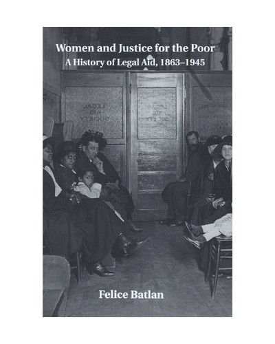 Women and Justice for the Poor: A History of Legal Aid, 1863-1945