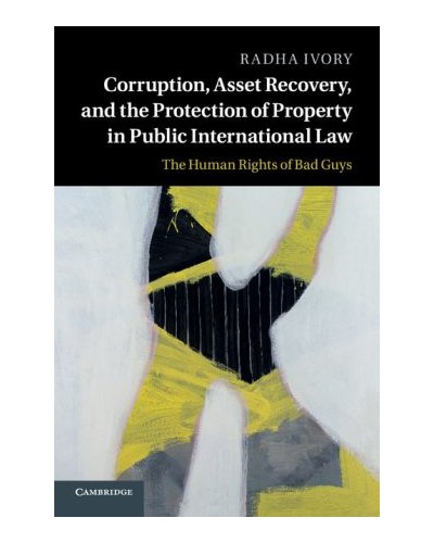 Corruption, Asset Recovery, and the Protection of Property in Public International Law: The Human Rights of Bad Guys