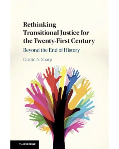 Rethinking Transitional Justice for the Twenty-First Century: Beyond the End of History