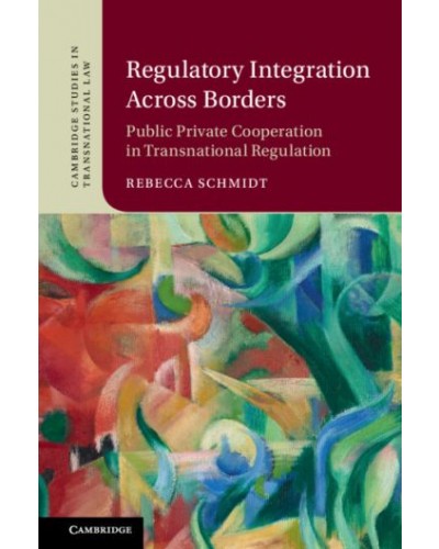 Regulatory Integration Across Borders: Public Private Cooperation in Transnational Regulation