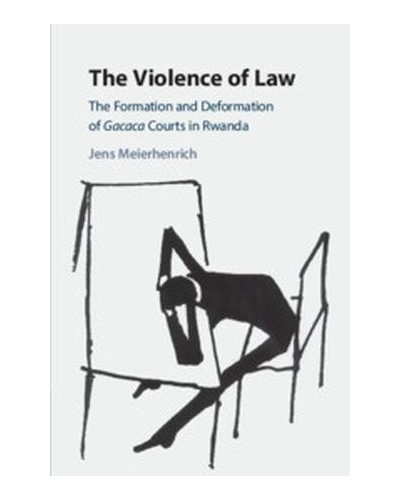 The Violence of Law: The Formation and Deformation of Gacaca Courts in Rwanda