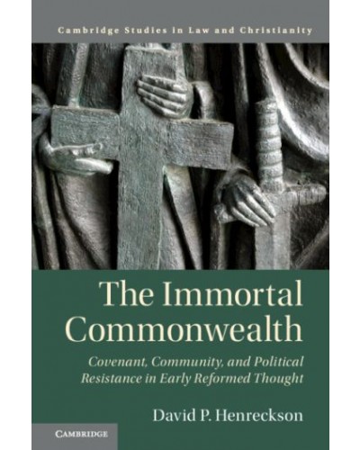 The Immortal Commonwealth: Covenant, Community, and Political Resistance in Early Reformed Thought