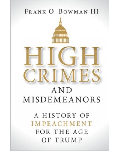 High Crimes and Misdemeanors: A History of Impeachment for the Age of Trump