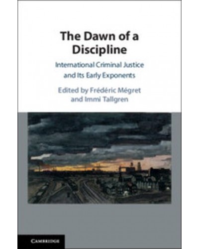 The Dawn of a Discipline: International Criminal Justice and Its Early Exponents