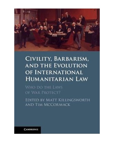 Civility, Barbarism and the Evolution of International Humanitarian Law: Who do the Laws of War Protect?