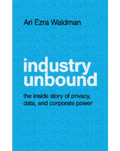 Industry Unbound: The Inside Story of Privacy, Data, and Corporate Power