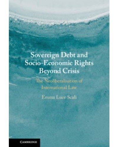 Sovereign Debt and Socio-Economic Rights Beyond the Crisis: The Neoliberalisation of International Law