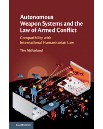 Autonomous Weapon Systems and the Law of Armed Conflict: Compatibility with International Humanitarian Law