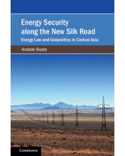 Energy Security along the New Silk Road: Energy Law and Geopolitics in Central Asia